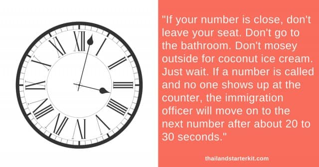 If your number is close, don't leave your seat. Don't go to the bathroom. Don't mosey outside for coconut ice cream. Just wait. If a number is called and no one shows up at the counter, the immigration officer will move on to the next number after about 20 to 30 seconds.